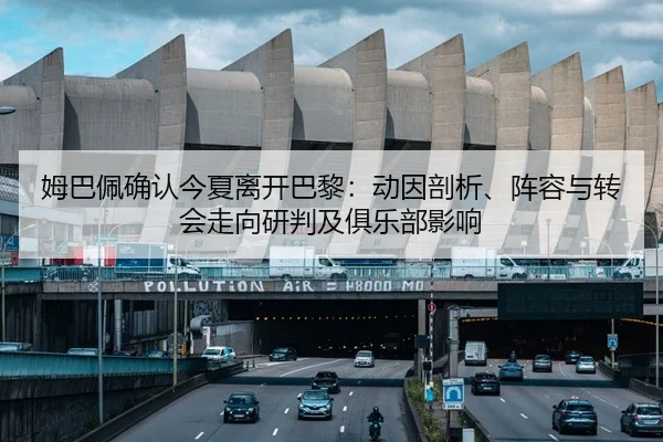 姆巴佩确认今夏离开巴黎：动因剖析、阵容与转会走向研判及俱乐部影响 - crownsports